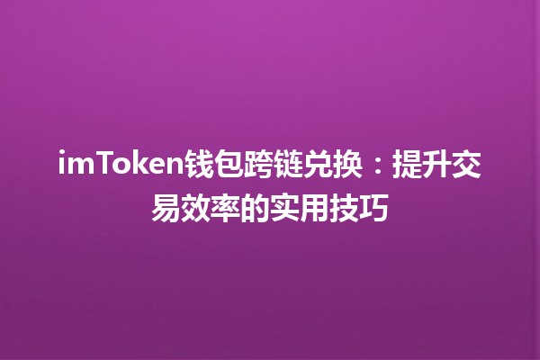 💰 imToken钱包跨链兑换：提升交易效率的实用技巧