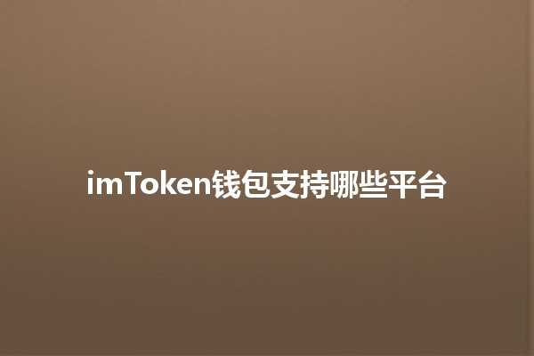 imToken钱包支持哪些平台💻📱