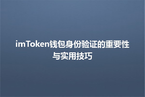 imToken钱包身份验证的重要性与实用技巧💼🔒