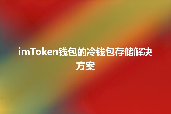 imToken钱包的冷钱包存储解决方案💼🔒