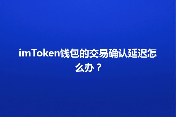 imToken钱包的交易确认延迟怎么办？🪙⏳