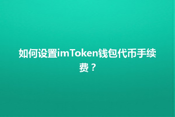 如何设置imToken钱包代币手续费？💰🔧