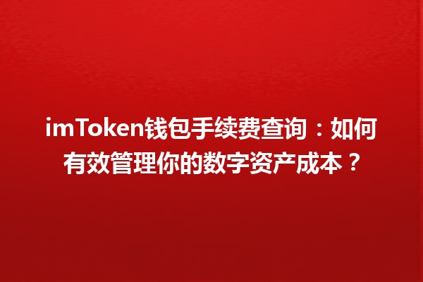 imToken钱包手续费查询🤑：如何有效管理你的数字资产成本？