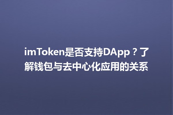 imToken是否支持DApp？🔍了解钱包与去中心化应用的关系