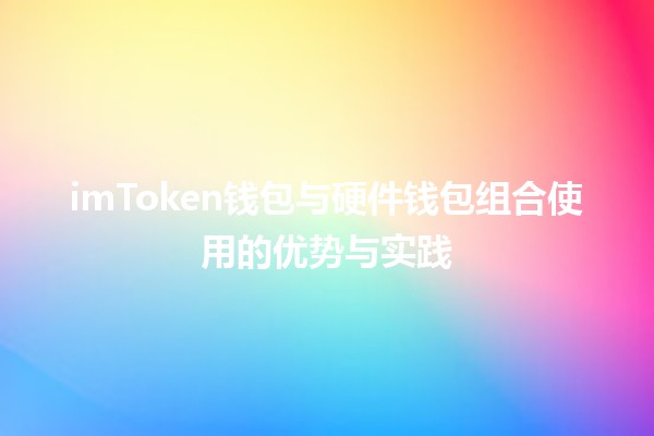 imToken钱包与硬件钱包组合使用的优势与实践💰🔒