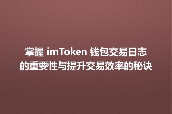 掌握 imToken 钱包交易日志的重要性与提升交易效率的秘诀 🪙📈