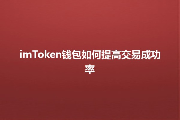 imToken钱包如何提高交易成功率 💰🔐