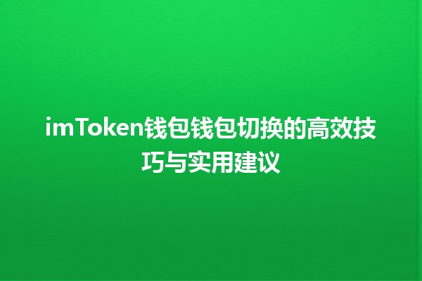 💼 imToken钱包钱包切换的高效技巧与实用建议🪙