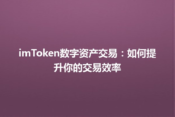 imToken数字资产交易：如何提升你的交易效率 💹🚀