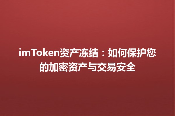 ⚖️ imToken资产冻结：如何保护您的加密资产与交易安全 🔒