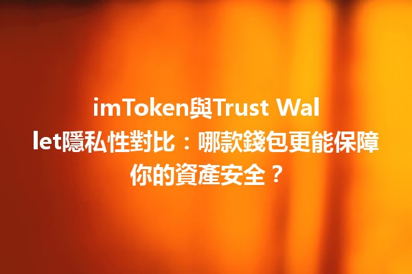 imToken與Trust Wallet隱私性對比🔒📱：哪款錢包更能保障你的資產安全？