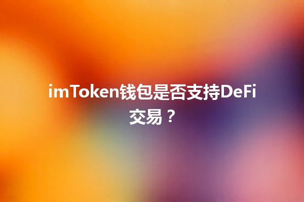 imToken钱包是否支持DeFi交易？🔍💰