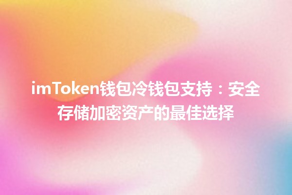 imToken钱包冷钱包支持：安全存储加密资产的最佳选择🔐💰