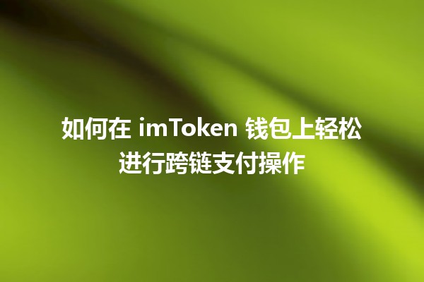 💰 如何在 imToken 钱包上轻松进行跨链支付操作