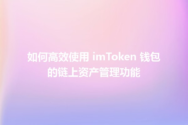 💼 如何高效使用 imToken 钱包的链上资产管理功能 🤑