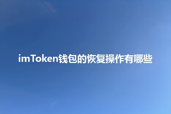 imToken钱包的恢复操作有哪些💼🔑