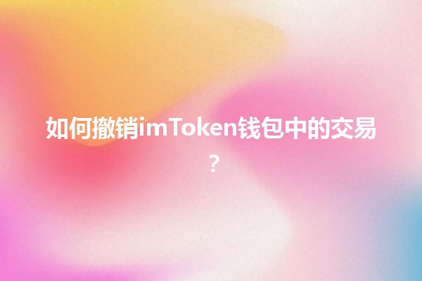 如何撤销imToken钱包中的交易？🪙💼