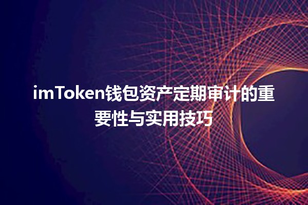 💼 imToken钱包资产定期审计的重要性与实用技巧