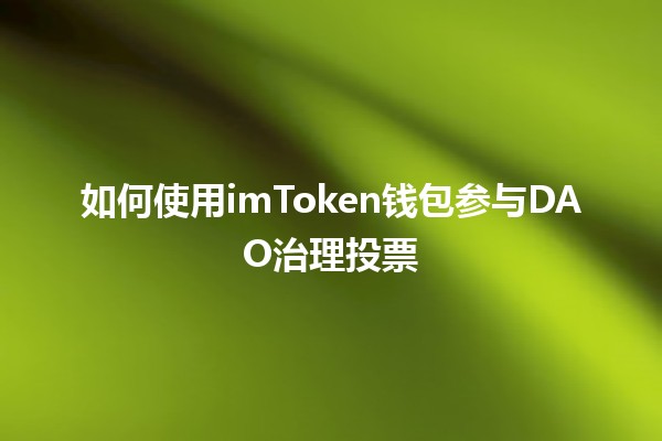 如何使用imToken钱包参与DAO治理投票🗳️📊