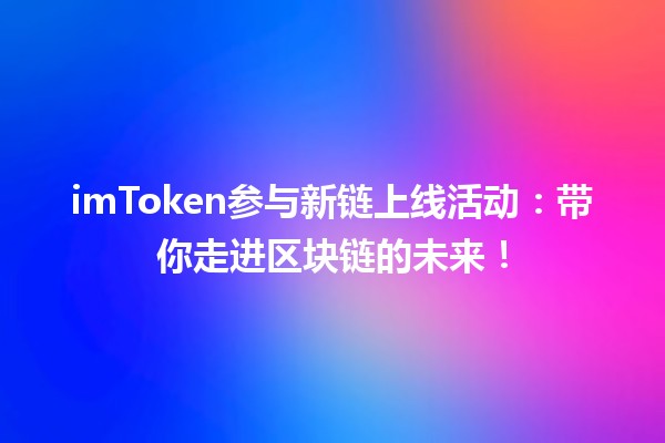 🔗 imToken参与新链上线活动：带你走进区块链的未来！🚀