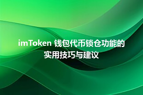 🔒 imToken 钱包代币锁仓功能的实用技巧与建议 🚀