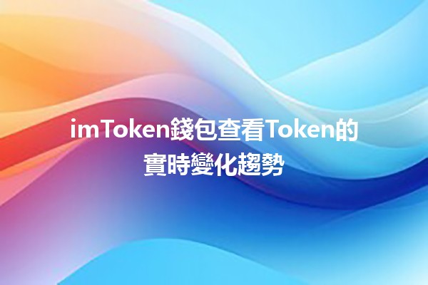 imToken錢包查看Token的實時變化趨勢📈🔍