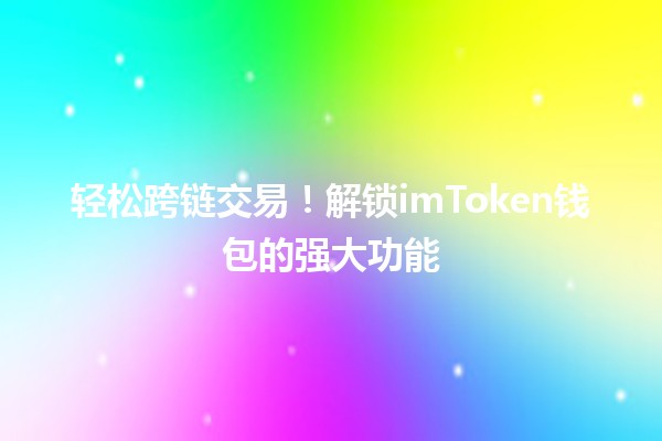 轻松跨链交易！解锁imToken钱包的强大功能🚀🔗