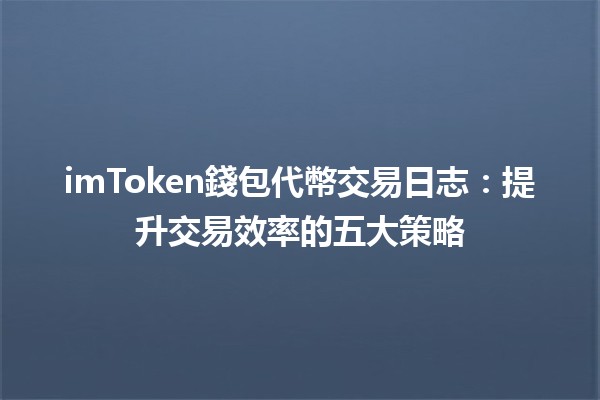 imToken錢包代幣交易日志📈💰：提升交易效率的五大策略