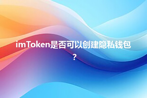 imToken是否可以创建隐私钱包？🔒💰