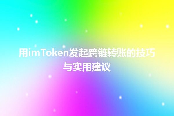 用imToken发起跨链转账的技巧与实用建议 💰🔄