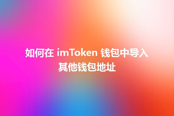 如何在 imToken 钱包中导入其他钱包地址 🔑💼