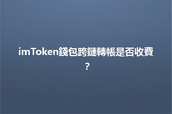 imToken錢包跨鏈轉帳是否收費？💸🔗