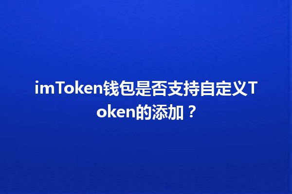 imToken钱包是否支持自定义Token的添加？💰🔗