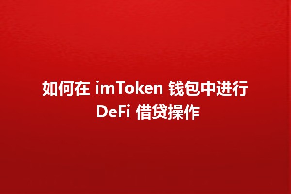 如何在 imToken 钱包中进行 DeFi 借贷操作💰🔑