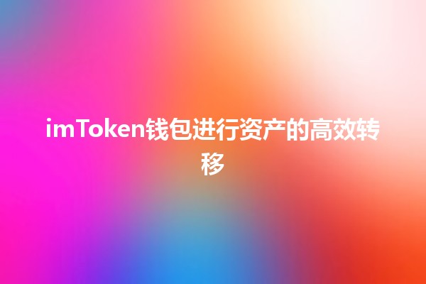 imToken钱包进行资产的高效转移 💰🔑