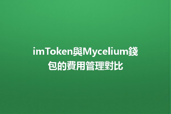 imToken與Mycelium錢包的費用管理對比💰🔗