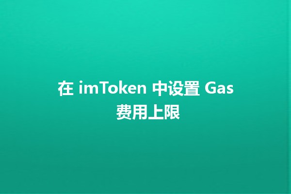 在 imToken 中设置 Gas 费用上限 🚀💰