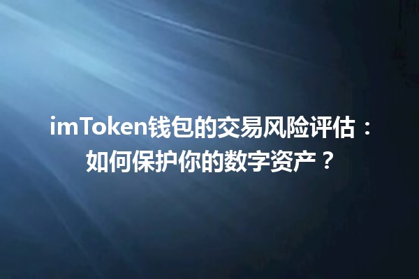 💸 imToken钱包的交易风险评估：如何保护你的数字资产？