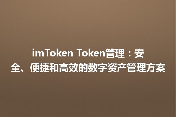 imToken Token管理：安全、便捷和高效的数字资产管理方案 🚀💰