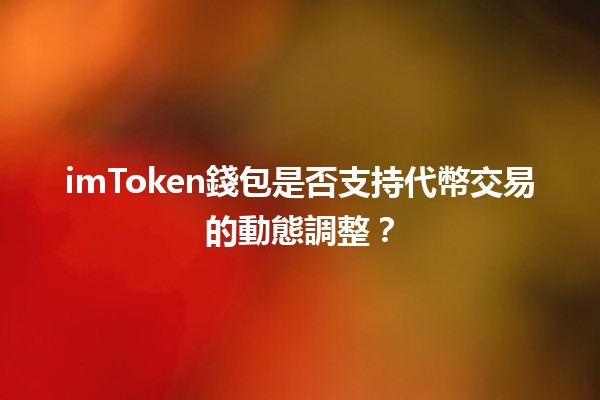 imToken錢包是否支持代幣交易的動態調整？💰🔄