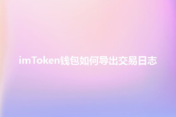 imToken钱包如何导出交易日志📈📝