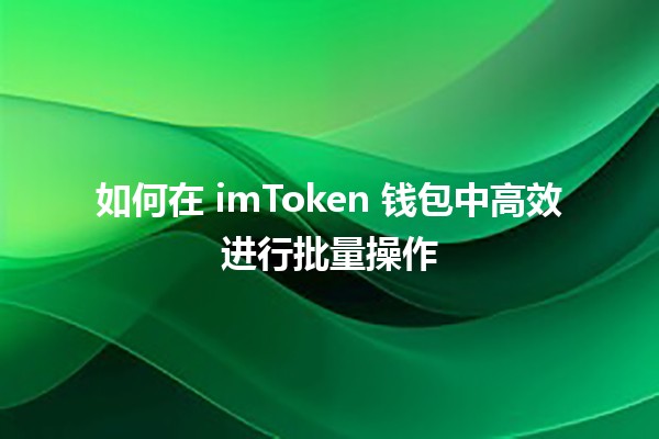 🎉 如何在 imToken 钱包中高效进行批量操作 📱