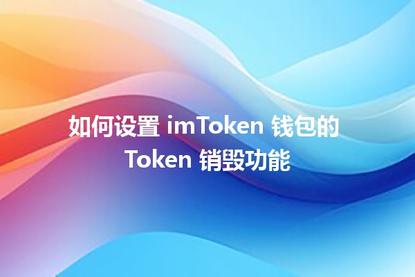 如何设置 imToken 钱包的 Token 销毁功能 🔥💔