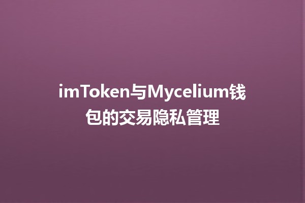 imToken与Mycelium钱包的交易隐私管理🔒📱