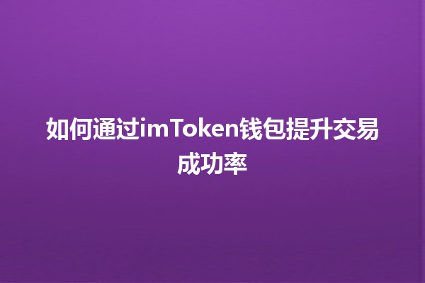 如何通过imToken钱包提升交易成功率💰📈