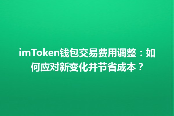 🔄 imToken钱包交易费用调整：如何应对新变化并节省成本？