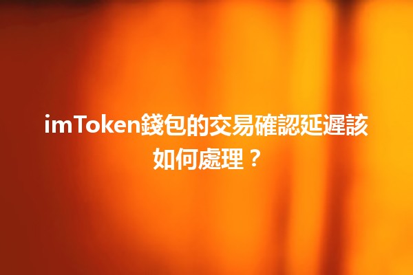 imToken錢包的交易確認延遲該如何處理？🔑💸