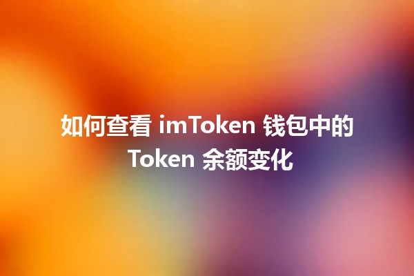 如何查看 imToken 钱包中的 Token 余额变化 📈💰