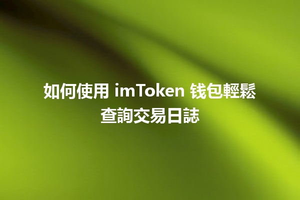 如何使用 imToken 钱包輕鬆查詢交易日誌 🤑📈