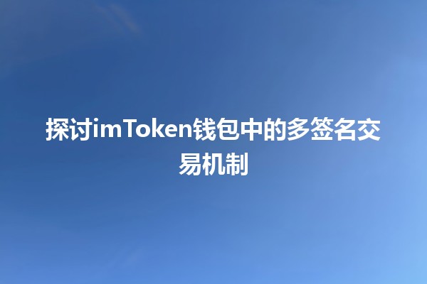 探讨imToken钱包中的多签名交易机制🔒💸